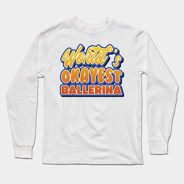 World's okayest ballerina. Perfect present for mother dad friend him or her Long Sleeve T-Shirt by SerenityByAlex